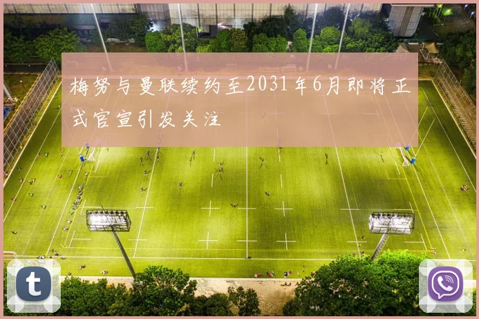 梅努与曼联续约至2031年6月即将正式官宣引发关注