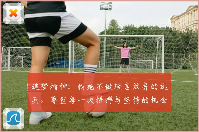 追梦精神：我绝不做轻言放弃的逃兵，尊重每一次拼搏与坚持的机会