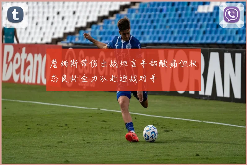 詹姆斯带伤出战坦言手部酸痛但状态良好全力以赴迎战对手