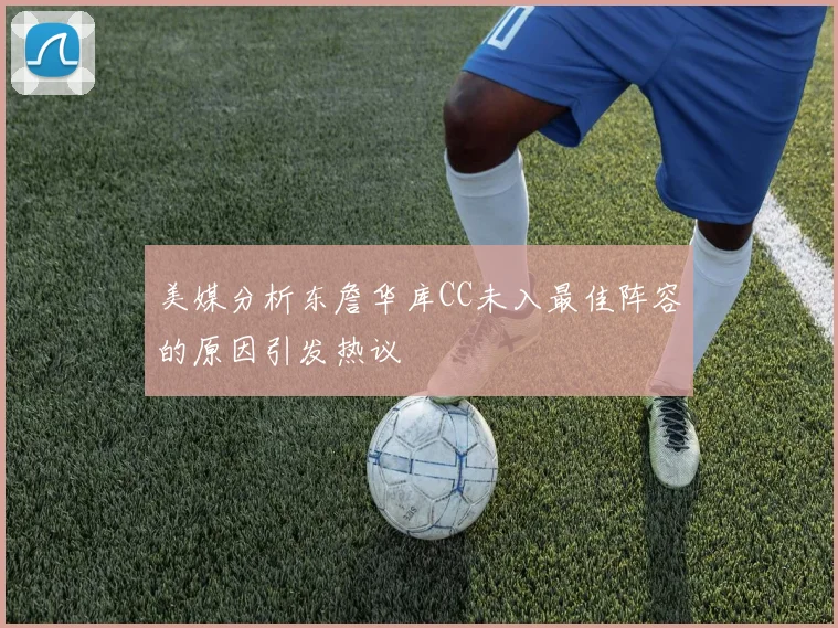 美媒分析东詹华库CC未入最佳阵容的原因引发热议