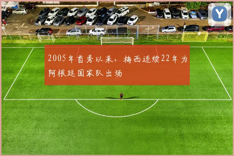 2005年首秀以来，梅西连续22年为阿根廷国家队出场
