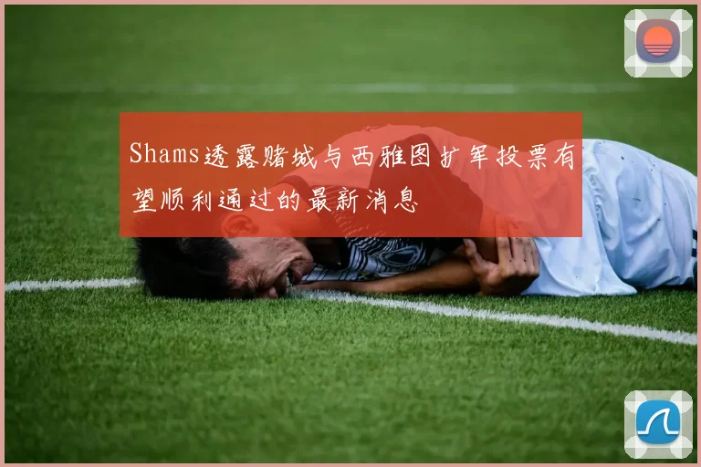 Shams透露赌城与西雅图扩军投票有望顺利通过的最新消息