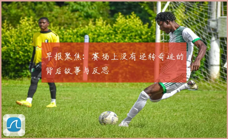 早报聚焦：赛场上没有逆转奇迹的背后故事与反思
