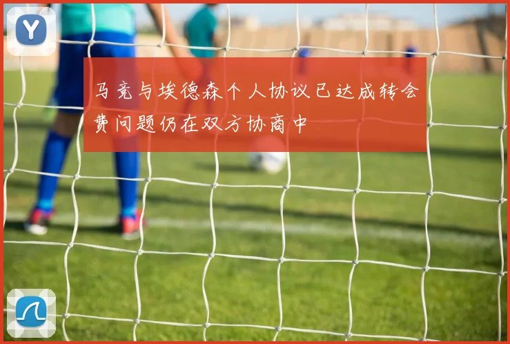 马竞与埃德森个人协议已达成转会费问题仍在双方协商中