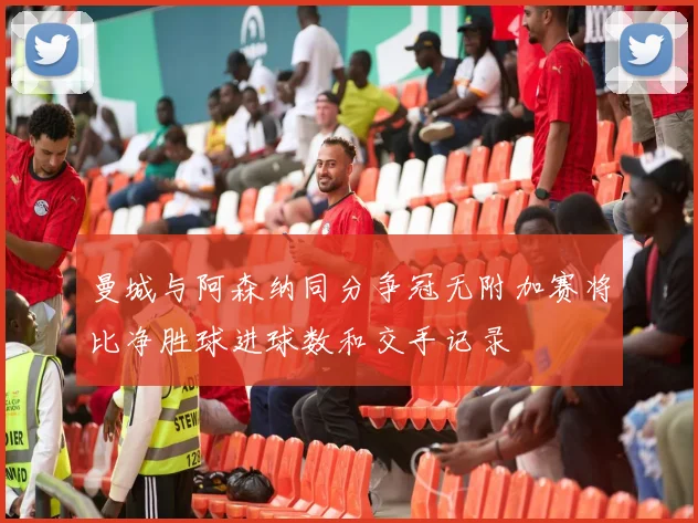 曼城与阿森纳同分争冠无附加赛将比净胜球进球数和交手记录
